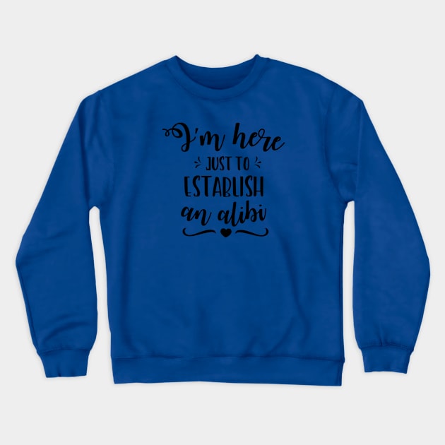 I'm Just Here To Establish An Alibi Crewneck Sweatshirt by ArsenicAndAttitude